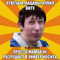 Отвечаю, пацаны, купил Виту Просто мамка не разрешает в универ носить