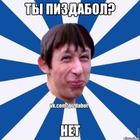 ты пиздабол? нет