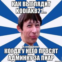 Как выглядит kodiakb21... Когда у него просят админку за пиаp