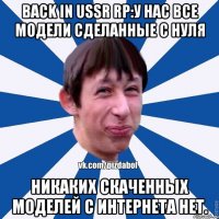 BACK IN USSR RP:У нас все модели сделанные с нуля Никаких скаченных моделей с интернета нет.