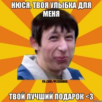 Нюся, твоя улыбка для меня твой лучший подарок <3