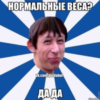 Нормальные веса? Да да