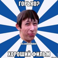 ГОРЬКО? ХОРОШИЙ ФИЛЬМ