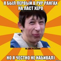 Я был первый в PvP рангах на ласт херо Но я честно не набивал)