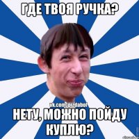 Где твоя ручка? Нету, можно пойду куплю?