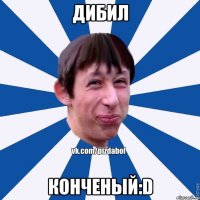 Дибил Конченый:D