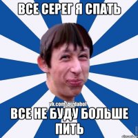 Все Серег я спать Все не буду больше пить