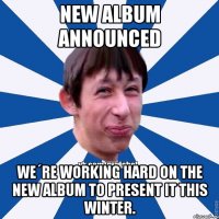 New Album Announced We´re working hard on the new album to present it this winter.