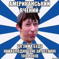 Американський вчений: ця зима буде найхолоднішою за останні 100 років