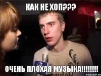 КАК НЕ ХОП??? ОЧЕНЬ ПЛОХАЯ МУЗЫКА!!!!!!!!