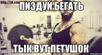 Пиздуй бегать Тык вут петушок
