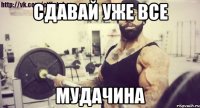 сдавай уже все мудачина