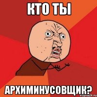 кто ты архиминусовщик?