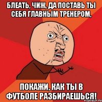 блеать, Чиж, да поставь ты себя главным тренером, покажи, как ты в футболе разбираешься!