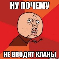 НУ ПОЧЕМУ НЕ ВВОДЯТ КЛАНЫ