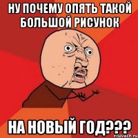 Ну почему опять такой большой рисунок на Новый Год???