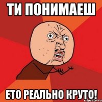 ти понимаеш ето реально круто!