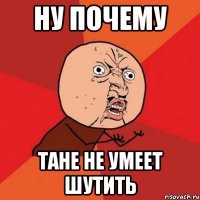 ну почему тане не умеет шутить