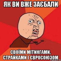 як ви вже заєбали своїми мітингами, страйками і євросоюзом