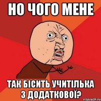 но чого мене так бісить учитілька з додаткової?