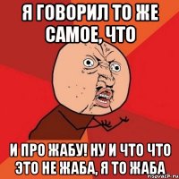 я говорил то же самое, что и про жабу! Ну и что что это не жаба, я то жаба