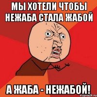 мы хотели чтобы нежаба стала жабой а жаба - нежабой!