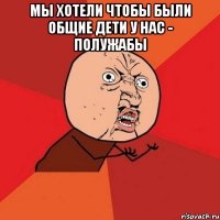 мы хотели чтобы были общие дети у нас - полужабы 