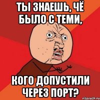 Ты знаешь, чё было с теми, кого допустили через порт?