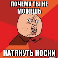 почему ты не можешь НАТЯНУТЬ НОСКИ