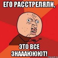 его расстреляли, это все знаааююют!