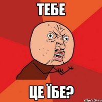 Тебе це їбе?