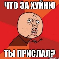 Что за хуйню ты прислал?