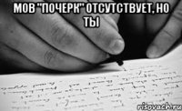 мов "почерк" отсутствует, но ты 