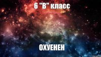 6 "В" класс ОХУЕНЕН