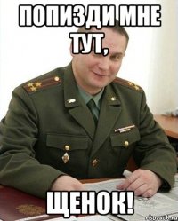 Попизди мне тут, щенок!