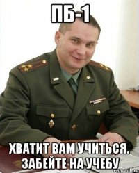 ПБ-1 Хватит вам учиться. забейте на учебу