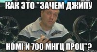 Как это "зачем джипу hdmi и 700 мнгц проц"?