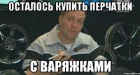 Осталось купить перчатки С варяжками