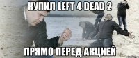 Купил Left 4 dead 2 Прямо перед акцией