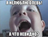 я нелюблю олевь! а что невидно?