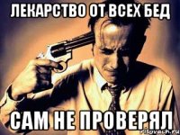 лекарство от всех бед сам не проверял