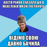 Настя Райко сказала шо в мене лінія жизні по локоть відімо свою давно бачила