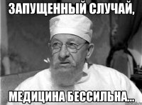 Запущенный случай, медицина бессильна...