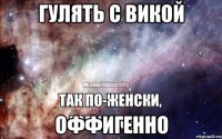 гулять с викой оффигенно