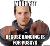 Mosh Pit Becose dancing is for pussys