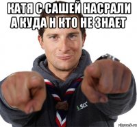 катя с сашей насрали а куда н кто не знает 