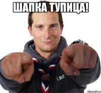 Шапка тупица! 