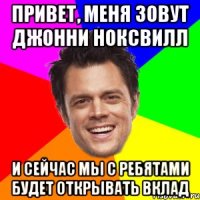 Привет, меня зовут Джонни Ноксвилл И сейчас мы с ребятами будет открывать вклад