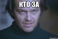 кто за 