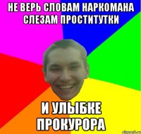 не верь словам наркомана слезам проститутки и улыбке прокурора